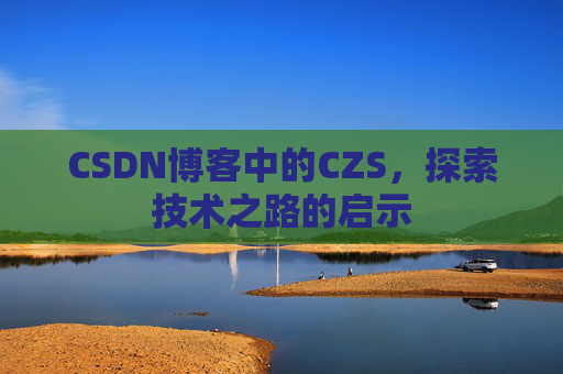 CSDN博客中的CZS，探索技术之路的启示