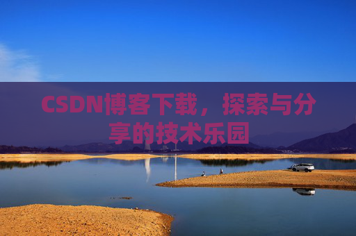 CSDN博客下载,探索与分享的技术乐园 CSDN博客下载,探索与分享的技术乐园